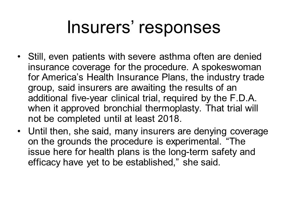 Insurers responses Still, even patients with severe asthma often are denied insurance coverage for the procedure.