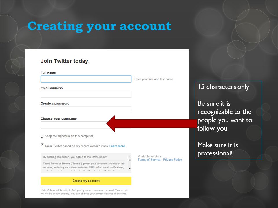 Creating your account 15 characters only Be sure it is recognizable to the people you want to follow you.