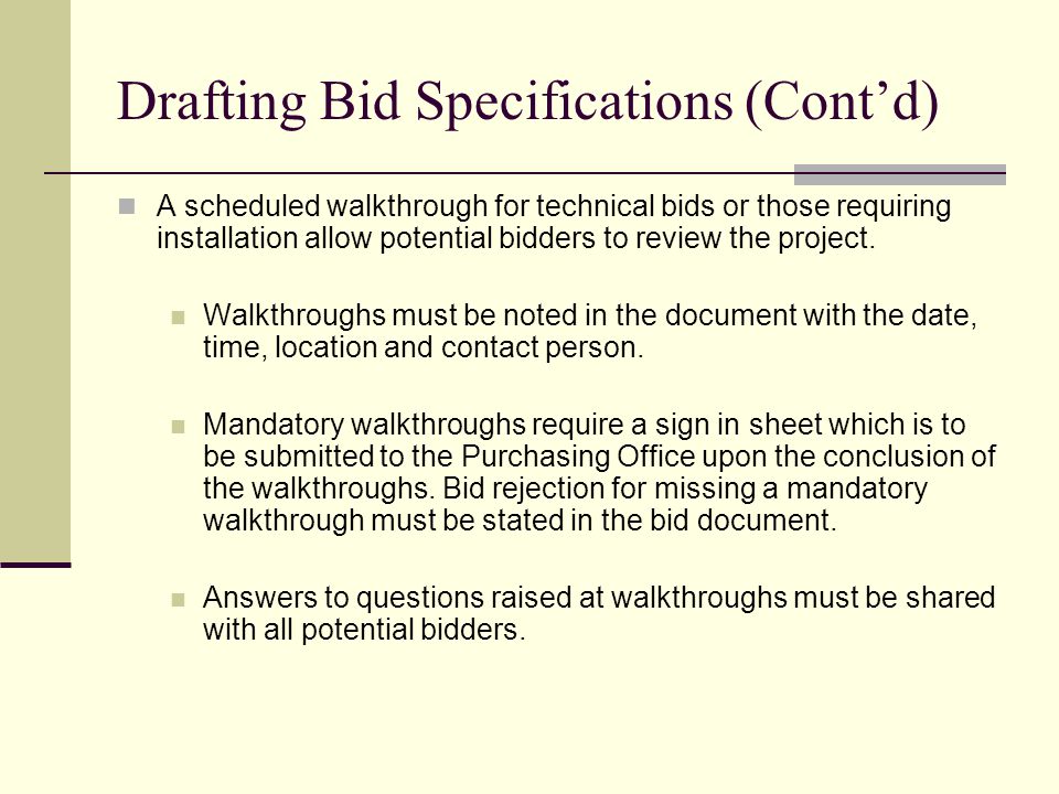 Drafting Bid Specifications (Contd) A scheduled walkthrough for technical bids or those requiring installation allow potential bidders to review the project.