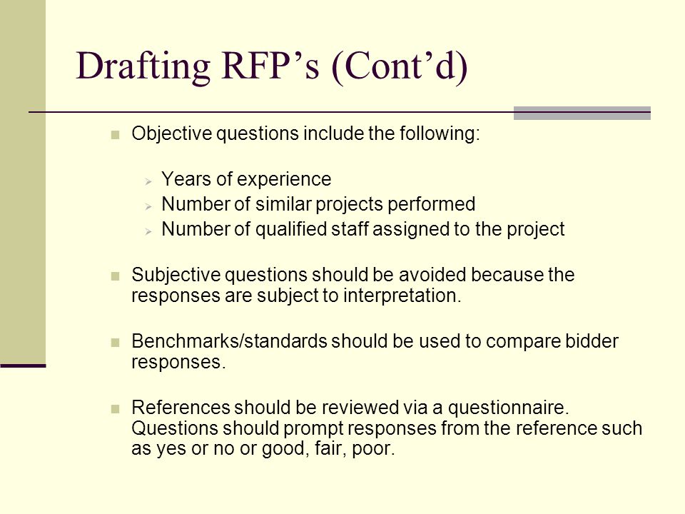 Drafting RFPs (Contd) Objective questions include the following: Years of experience Number of similar projects performed Number of qualified staff assigned to the project Subjective questions should be avoided because the responses are subject to interpretation.