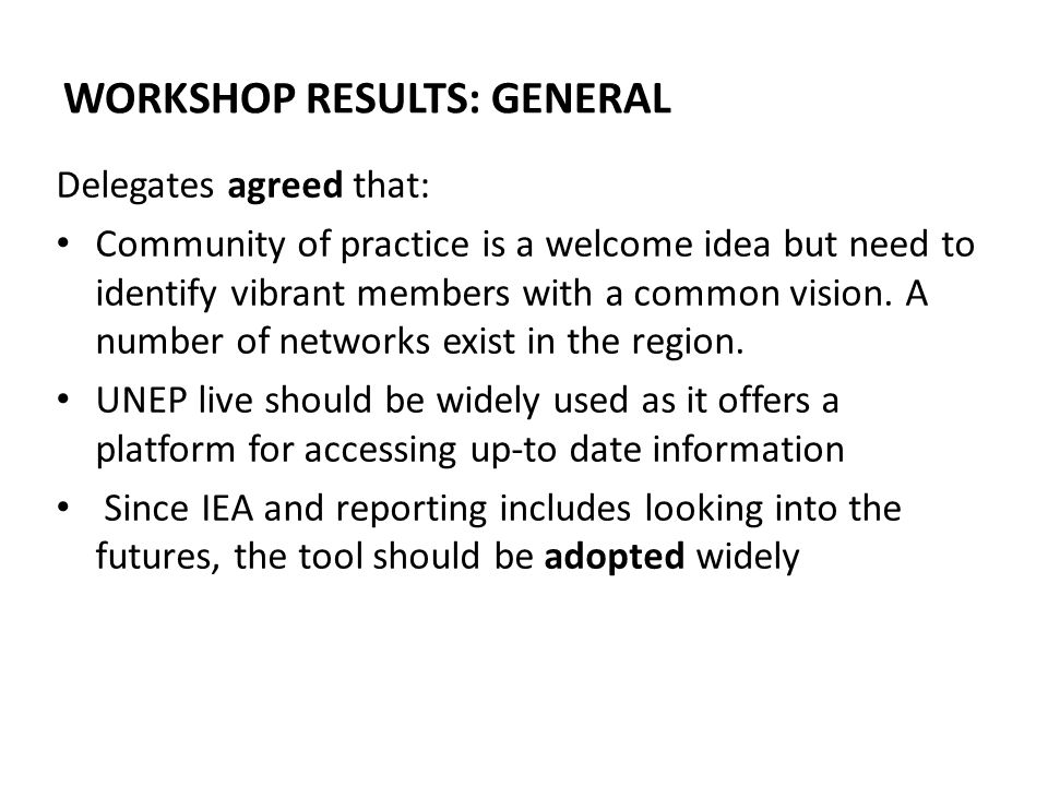 WORKSHOP RESULTS: GENERAL Delegates agreed that: Community of practice is a welcome idea but need to identify vibrant members with a common vision.