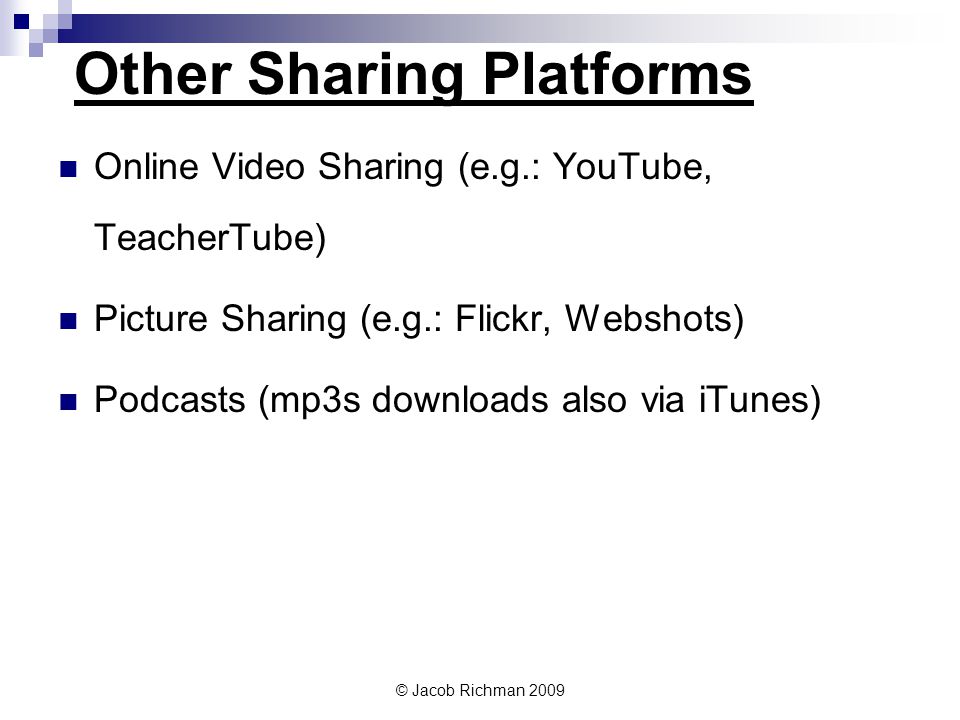 © Jacob Richman 2009 Other Sharing Platforms Online Video Sharing (e.g.: YouTube, TeacherTube) Picture Sharing (e.g.: Flickr, Webshots) Podcasts (mp3s downloads also via iTunes)