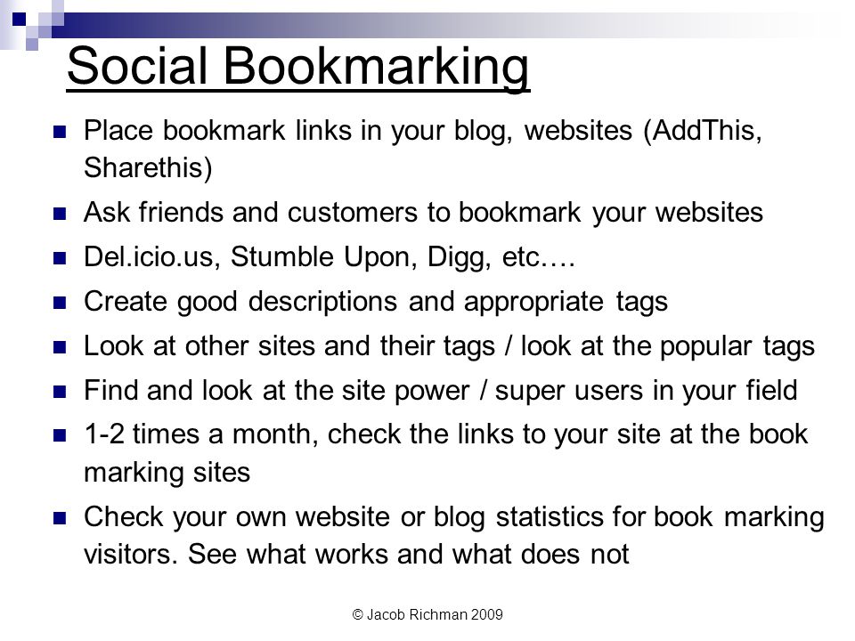 © Jacob Richman 2009 Social Bookmarking Place bookmark links in your blog, websites (AddThis, Sharethis) Ask friends and customers to bookmark your websites Del.icio.us, Stumble Upon, Digg, etc….