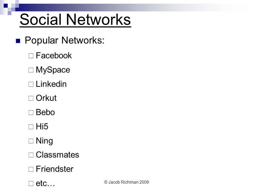 © Jacob Richman 2009 Social Networks Popular Networks: Facebook MySpace Linkedin Orkut Bebo Hi5 Ning Classmates Friendster etc…