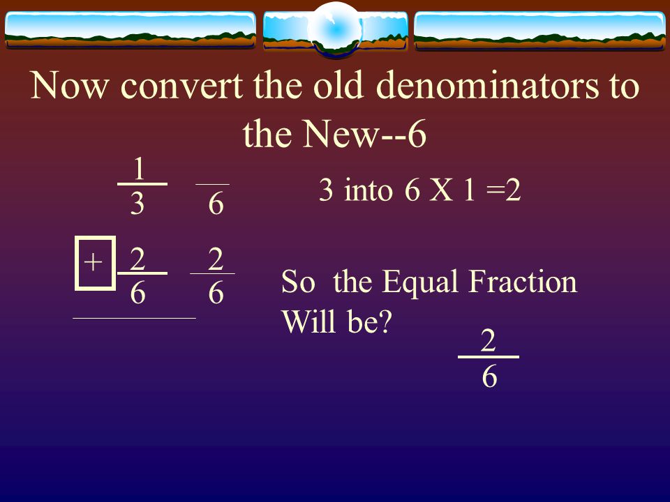 Now convert the old denominators to the New into 6 X 1 =2 So the Equal Fraction Will be.