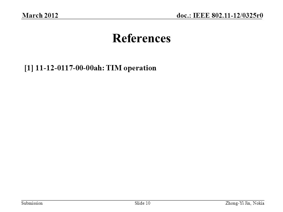 Submission doc.: IEEE /0325r0March 2012 Slide 10 References [1] ah: TIM operation Zhong-Yi Jin, Nokia