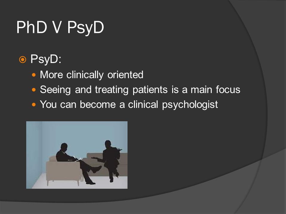 PhD V PsyD PsyD: More clinically oriented Seeing and treating patients is a main focus You can become a clinical psychologist
