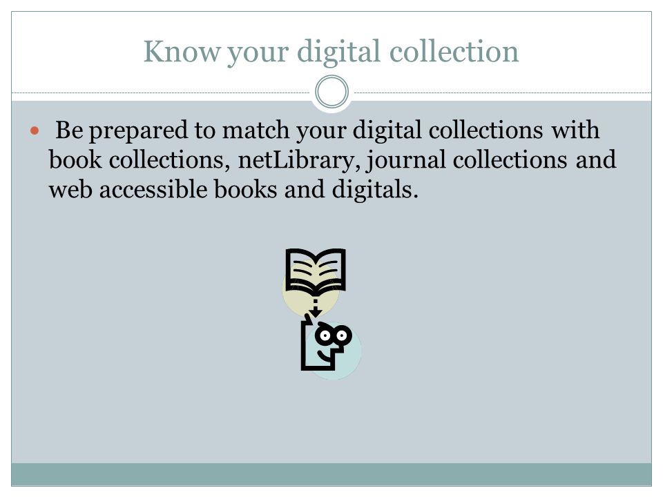 Know your digital collection Be prepared to match your digital collections with book collections, netLibrary, journal collections and web accessible books and digitals.