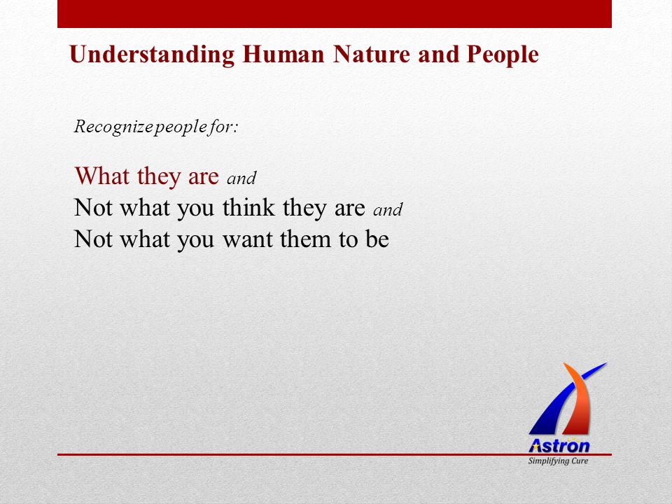 Understanding Human Nature and People Recognize people for: What they are and Not what you think they are and Not what you want them to be