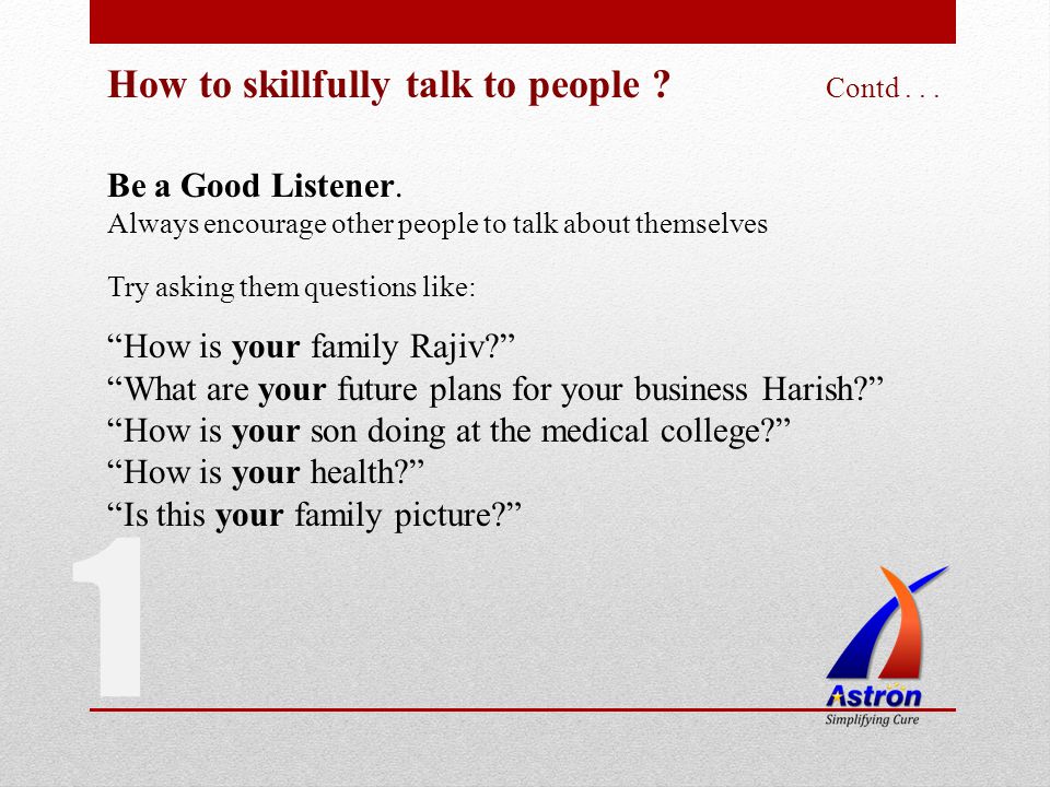 How to skillfully talk to people . Contd... Be a Good Listener.