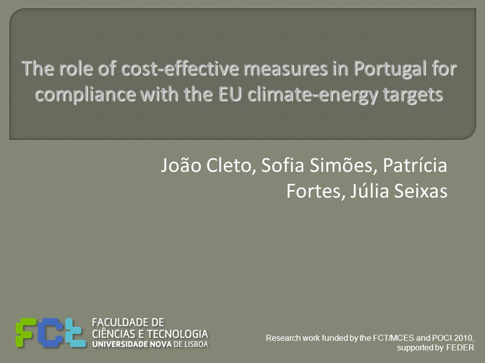 João Cleto, Sofia Simões, Patrícia Fortes, Júlia Seixas The role of cost-effective measures in Portugal for compliance with the EU climate-energy targets Research work funded by the FCT/MCES and POCI 2010, supported by FEDER
