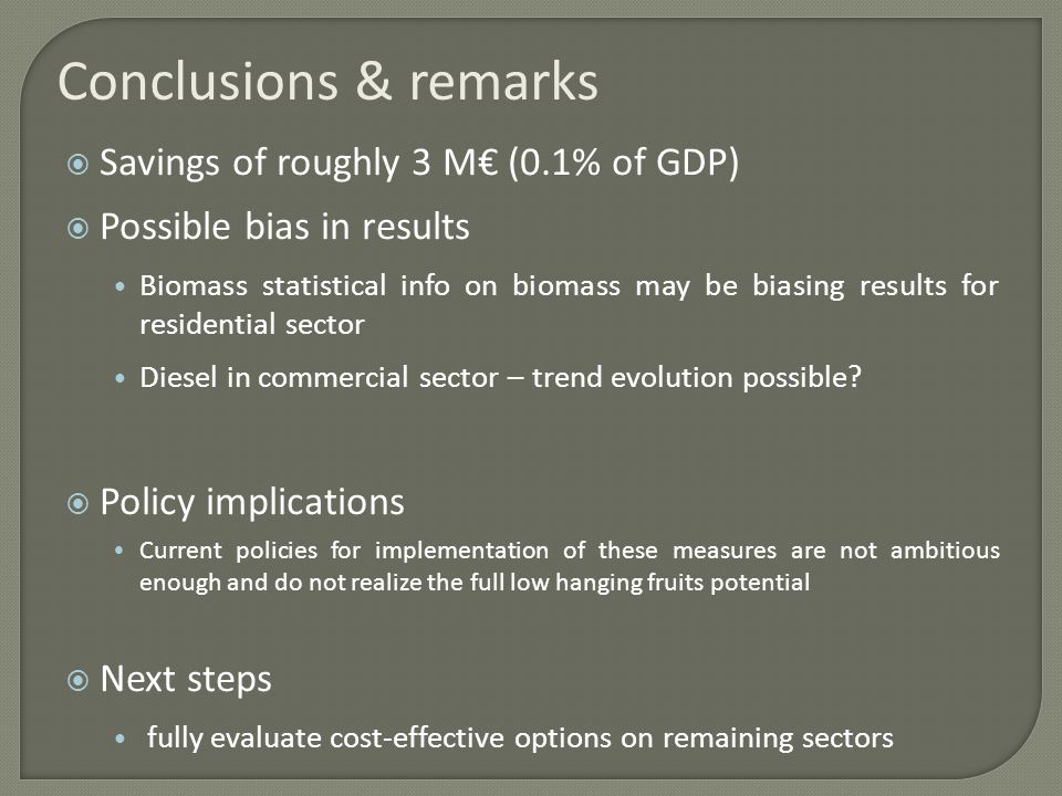 Conclusions & remarks Savings of roughly 3 M (0.1% of GDP) Possible bias in results Biomass statistical info on biomass may be biasing results for residential sector Diesel in commercial sector – trend evolution possible.