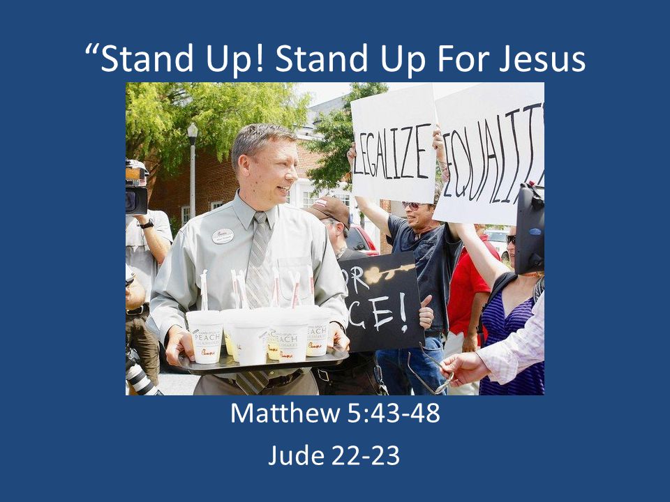 Stand Up! Stand Up For Jesus With Love Matthew 5:43-48 Jude 22-23
