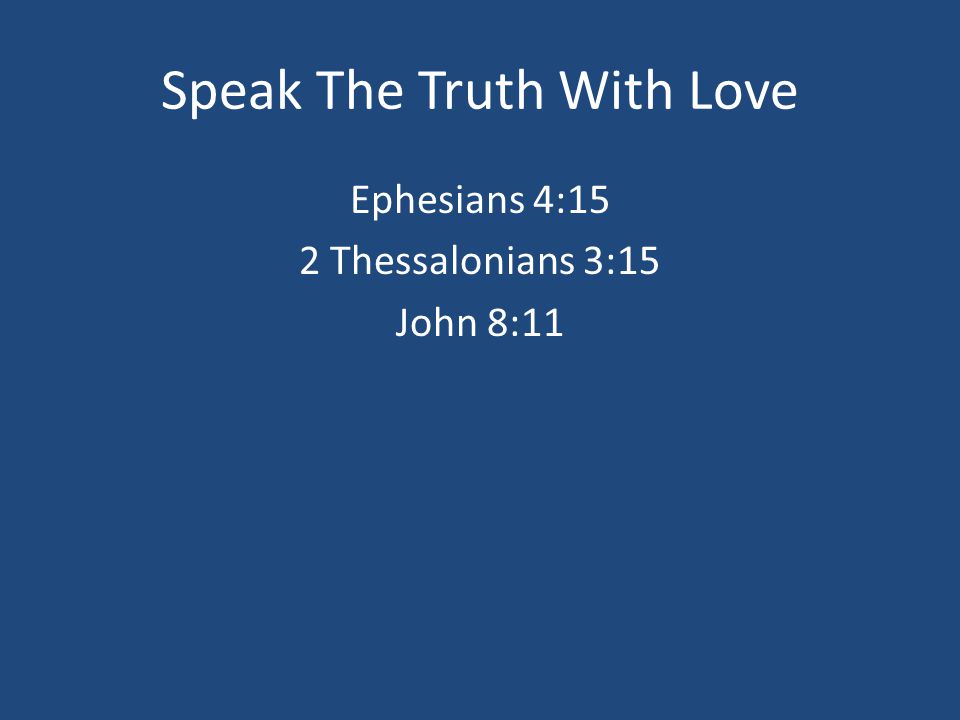 Speak The Truth With Love Ephesians 4:15 2 Thessalonians 3:15 John 8:11