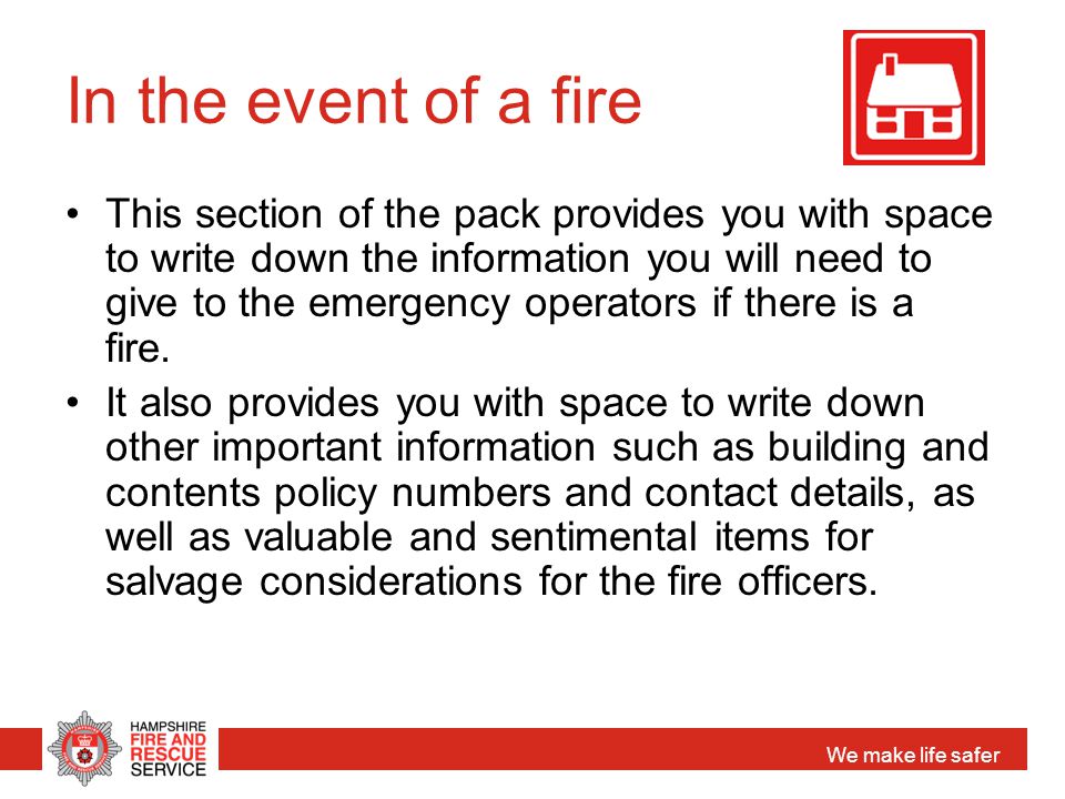 We make life safer In the event of a fire This section of the pack provides you with space to write down the information you will need to give to the emergency operators if there is a fire.