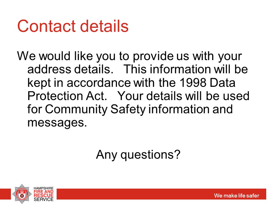 We make life safer Contact details We would like you to provide us with your address details.