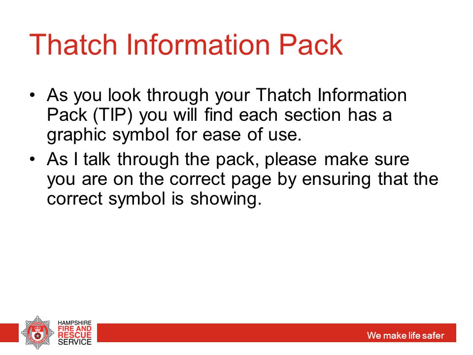 We make life safer Thatch Information Pack As you look through your Thatch Information Pack (TIP) you will find each section has a graphic symbol for ease of use.