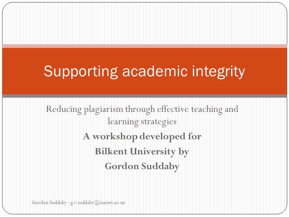 Reducing plagiarism through effective teaching and learning strategies A workshop developed for Bilkent University by Gordon Suddaby Supporting academic integrity Gordon Suddaby -