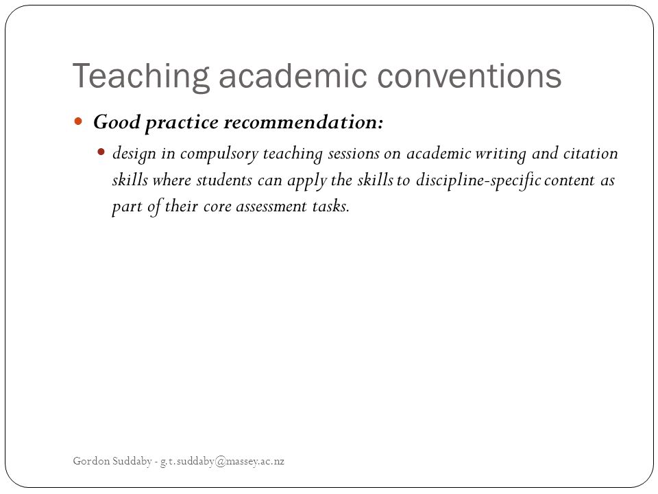 Teaching academic conventions Good practice recommendation: design in compulsory teaching sessions on academic writing and citation skills where students can apply the skills to discipline-specific content as part of their core assessment tasks.