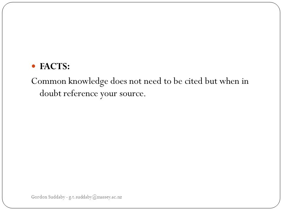 FACTS: Common knowledge does not need to be cited but when in doubt reference your source.