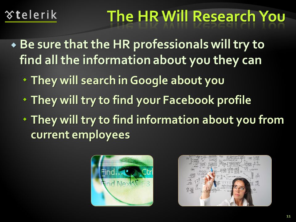Be sure that the HR professionals will try to find all the information about you they can Be sure that the HR professionals will try to find all the information about you they can They will search in Google about you They will search in Google about you They will try to find your Facebook profile They will try to find your Facebook profile They will try to find information about you from current employees They will try to find information about you from current employees 11