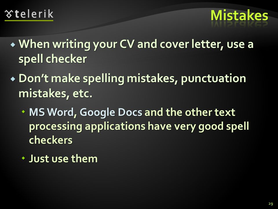 When writing your CV and cover letter, use a spell checker When writing your CV and cover letter, use a spell checker Dont make spelling mistakes, punctuation mistakes, etc.