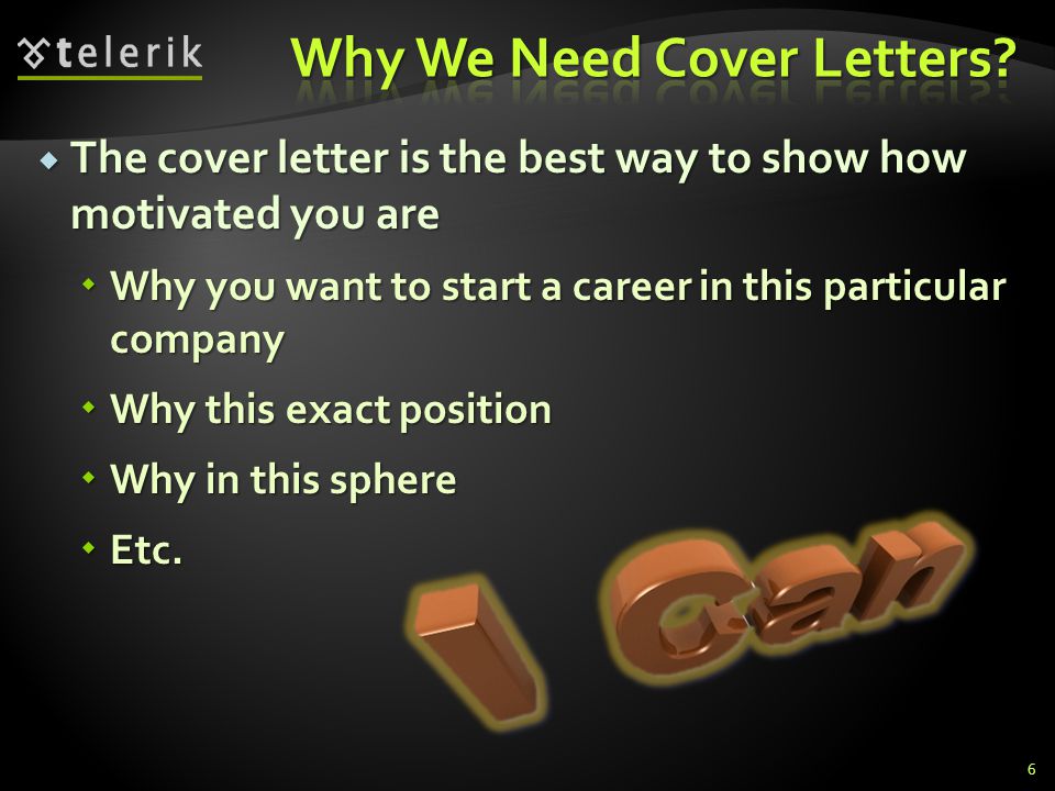 The cover letter is the best way to show how motivated you are The cover letter is the best way to show how motivated you are Why you want to start a career in this particular company Why you want to start a career in this particular company Why this exact position Why this exact position Why in this sphere Why in this sphere Etc.