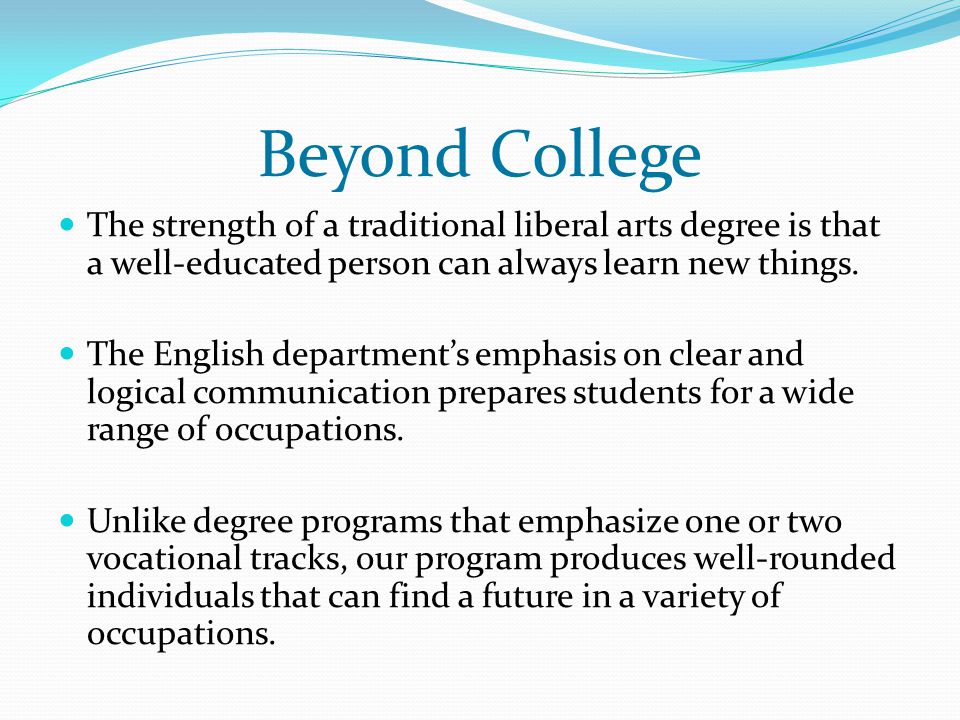 Beyond College The strength of a traditional liberal arts degree is that a well-educated person can always learn new things.
