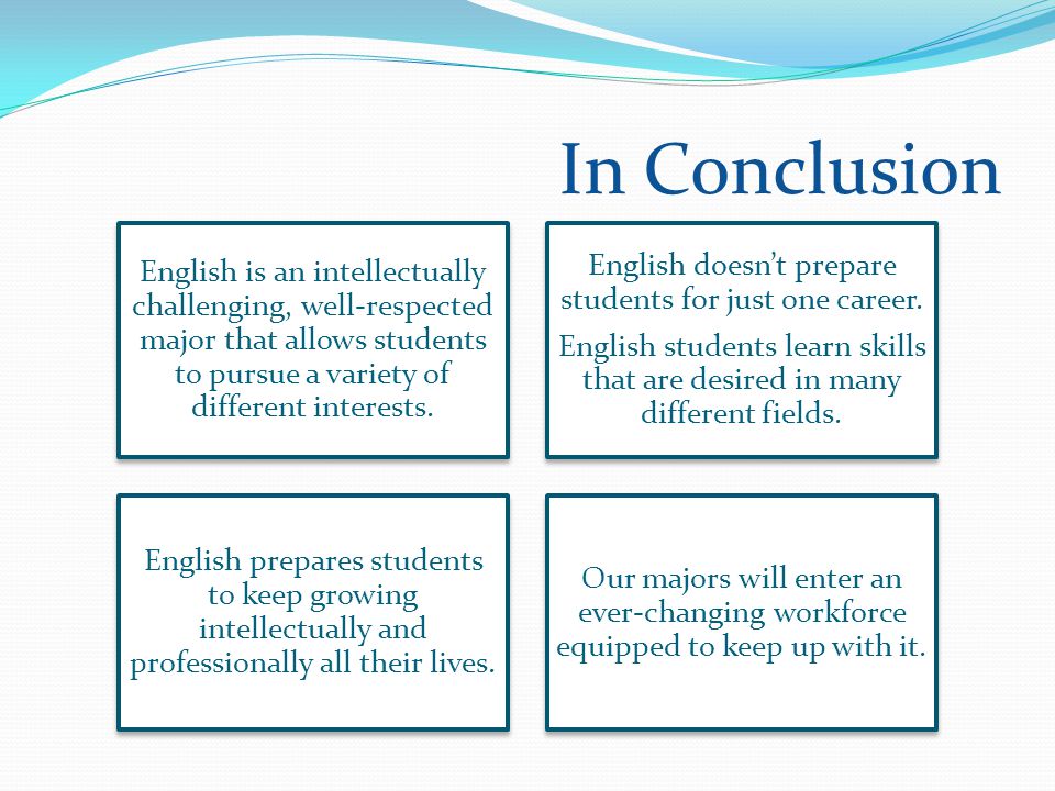 In Conclusion English is an intellectually challenging, well-respected major that allows students to pursue a variety of different interests.