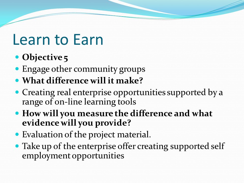 Learn to Earn Objective 5 Engage other community groups What difference will it make.