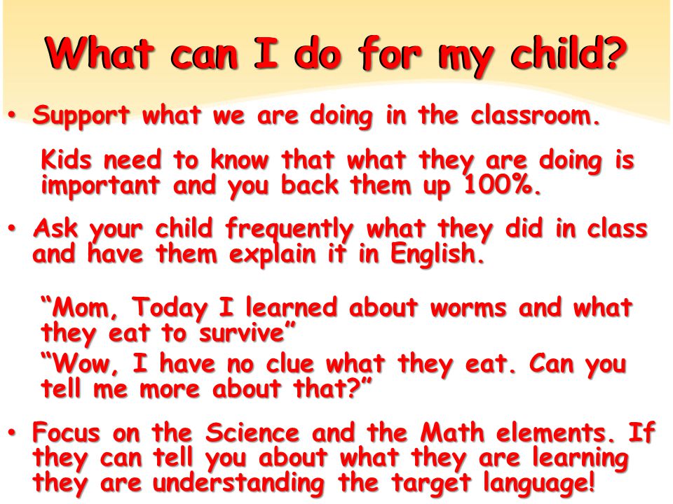 What can I do for my child. Support what we are doing in the classroom.