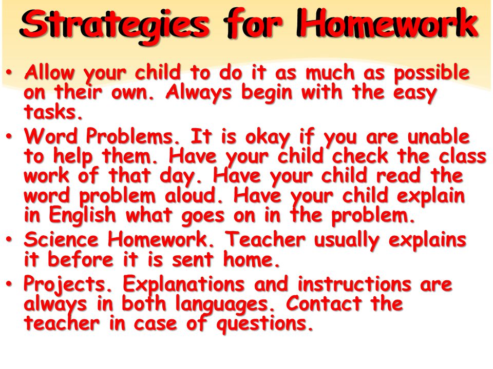 Strategies for Homework Allow your child to do it as much as possible on their own.