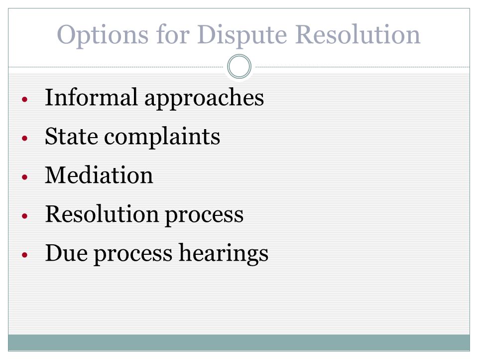 Options for Dispute Resolution Informal approaches State complaints Mediation Resolution process Due process hearings