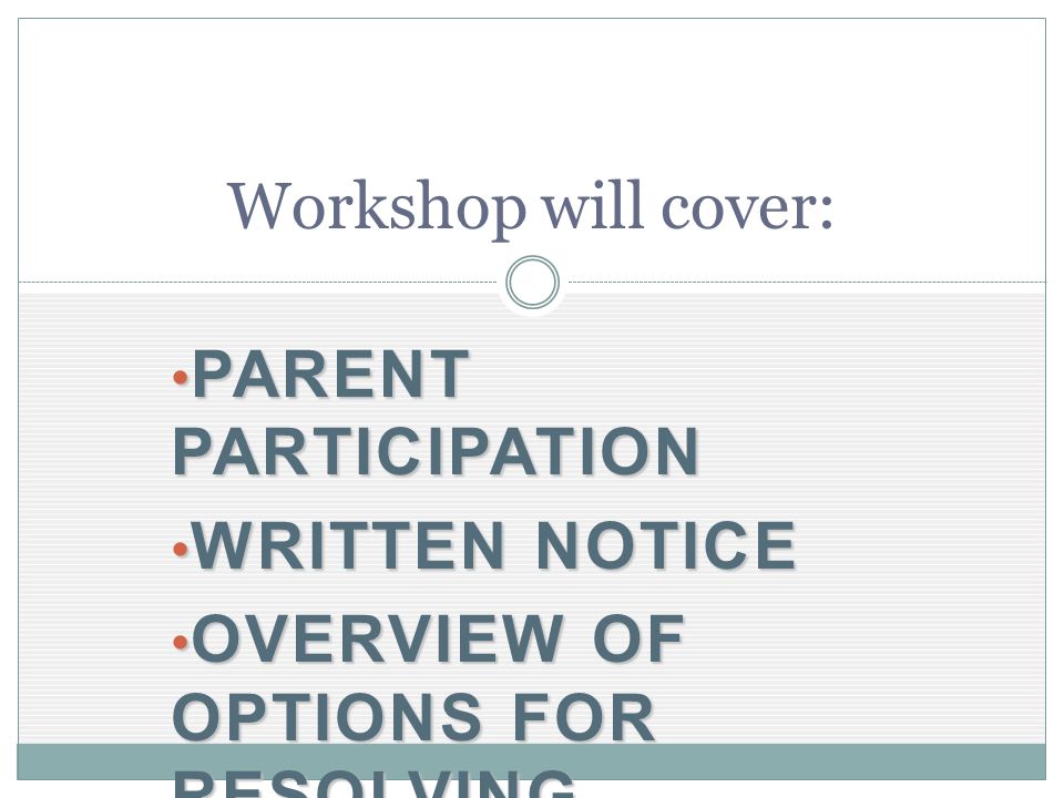PARENT PARTICIPATION PARENT PARTICIPATION WRITTEN NOTICE WRITTEN NOTICE OVERVIEW OF OPTIONS FOR RESOLVING CONFLICTS OVERVIEW OF OPTIONS FOR RESOLVING CONFLICTS Workshop will cover: