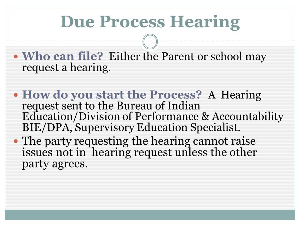 Due Process Hearing Who can file. Either the Parent or school may request a hearing.