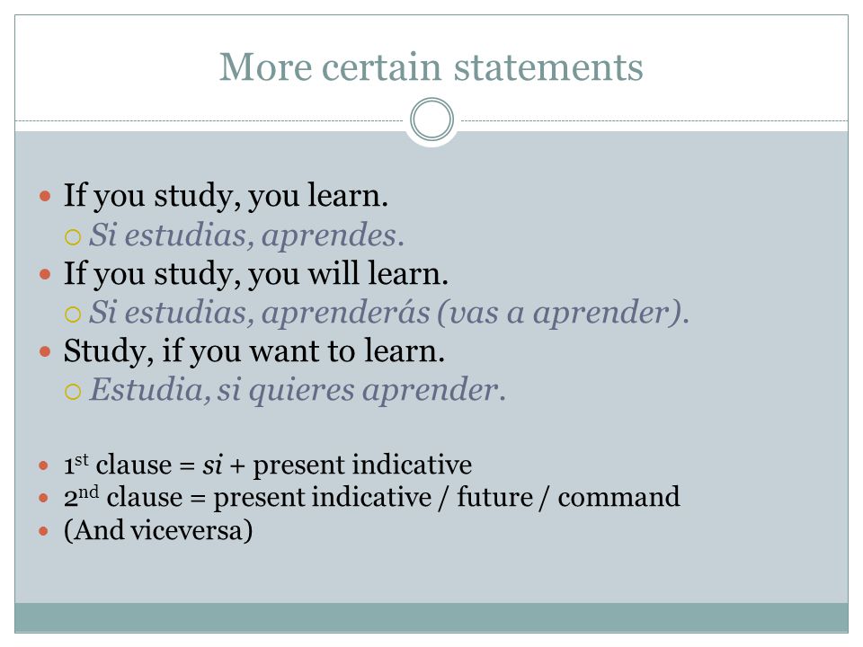 More certain statements If you study, you learn. Si estudias, aprendes.