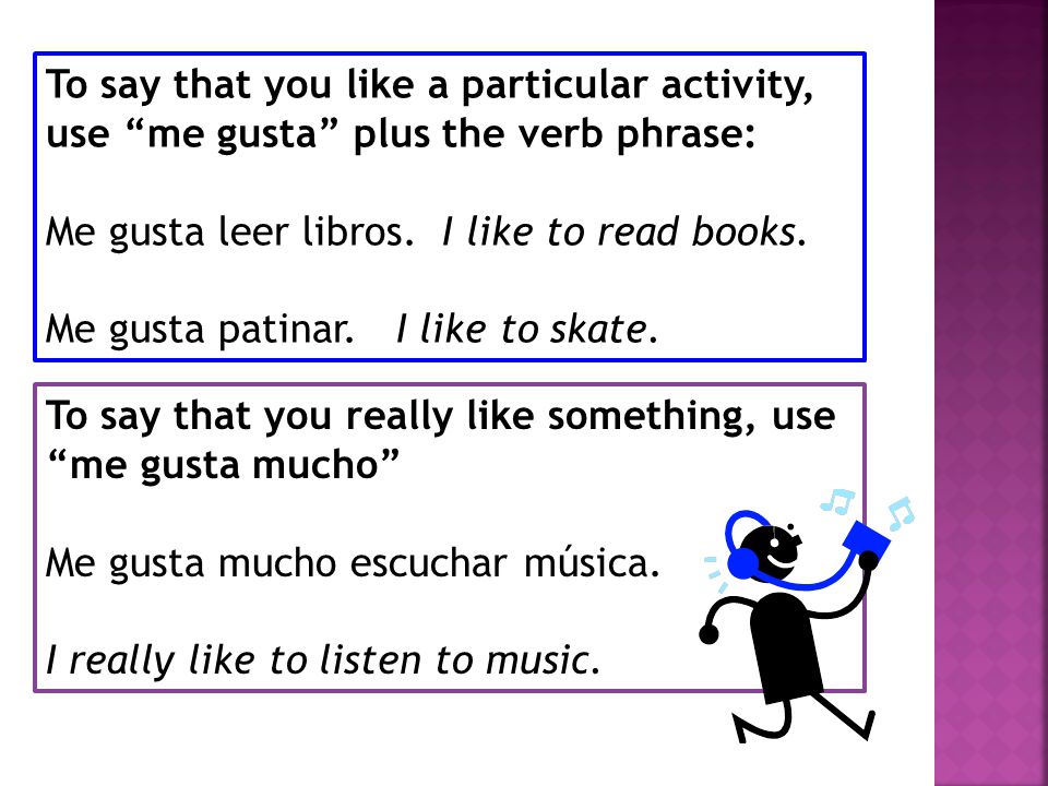 To say that you like a particular activity, use me gusta plus the verb phrase: Me gusta leer libros.