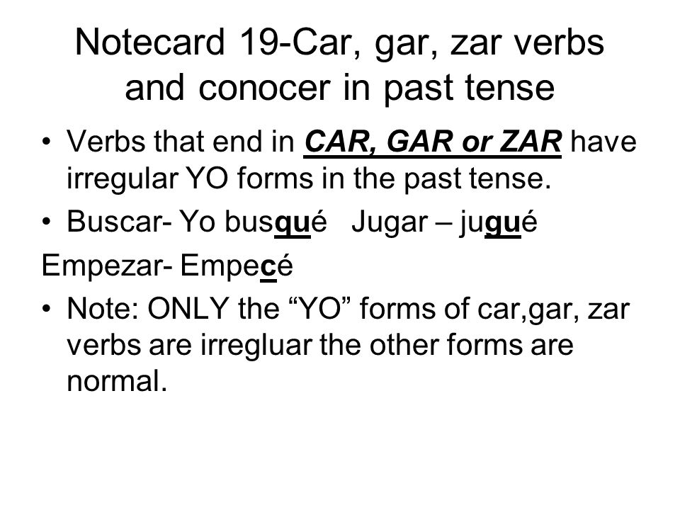 Notecard 19-Car, gar, zar verbs and conocer in past tense Verbs that end in CAR, GAR or ZAR have irregular YO forms in the past tense.