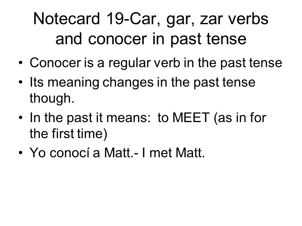 Notecard 19-Car, gar, zar verbs and conocer in past tense Conocer is a regular verb in the past tense Its meaning changes in the past tense though.