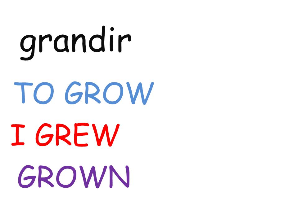 grandir TO GROW I GREW GROWN
