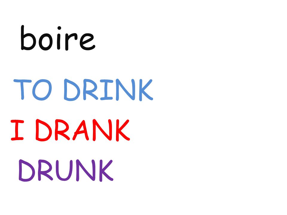 boire TO DRINK I DRANK DRUNK