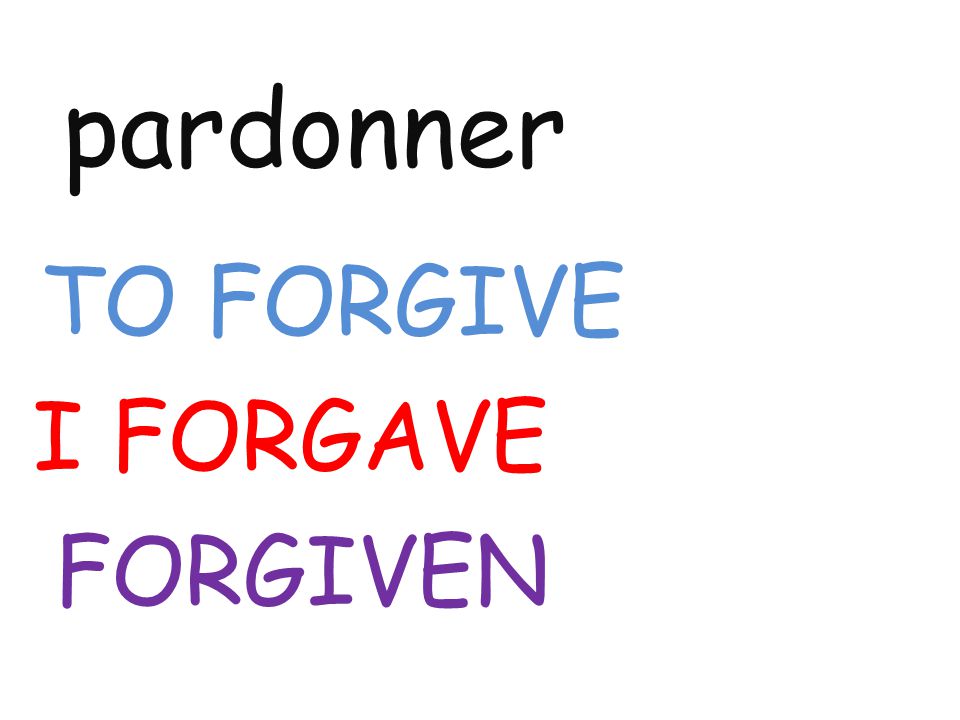 pardonner TO FORGIVE I FORGAVE FORGIVEN