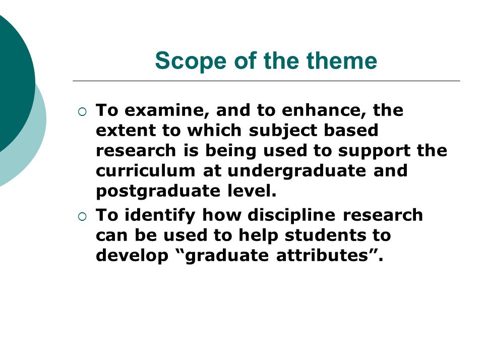 Scope of the theme To examine, and to enhance, the extent to which subject based research is being used to support the curriculum at undergraduate and postgraduate level.