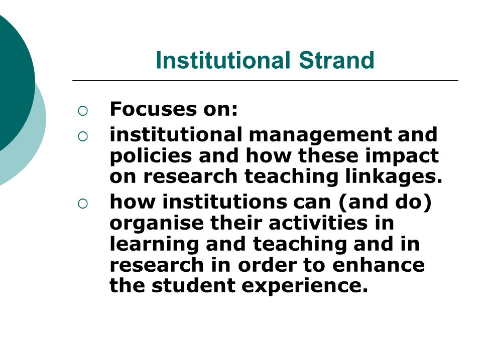 Institutional Strand Focuses on: institutional management and policies and how these impact on research teaching linkages.