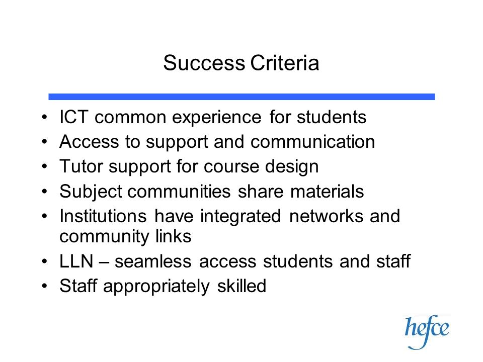 Success Criteria ICT common experience for students Access to support and communication Tutor support for course design Subject communities share materials Institutions have integrated networks and community links LLN – seamless access students and staff Staff appropriately skilled