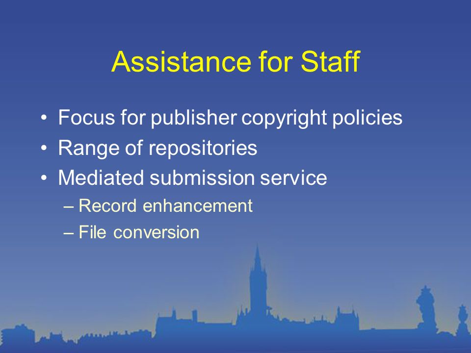 Assistance for Staff Focus for publisher copyright policies Range of repositories Mediated submission service –Record enhancement –File conversion