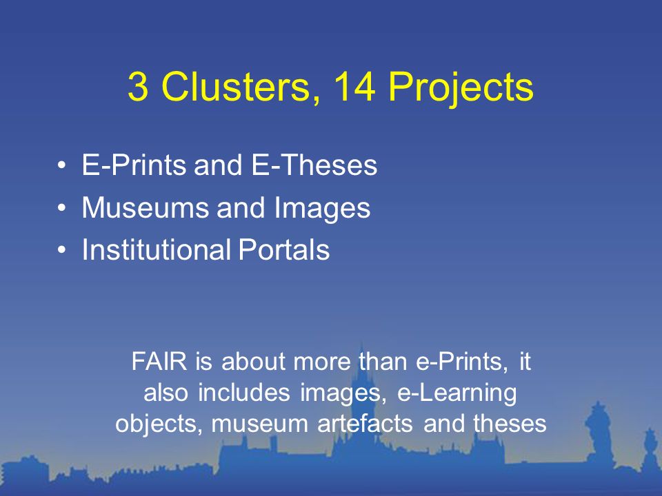 3 Clusters, 14 Projects E-Prints and E-Theses Museums and Images Institutional Portals FAIR is about more than e-Prints, it also includes images, e-Learning objects, museum artefacts and theses