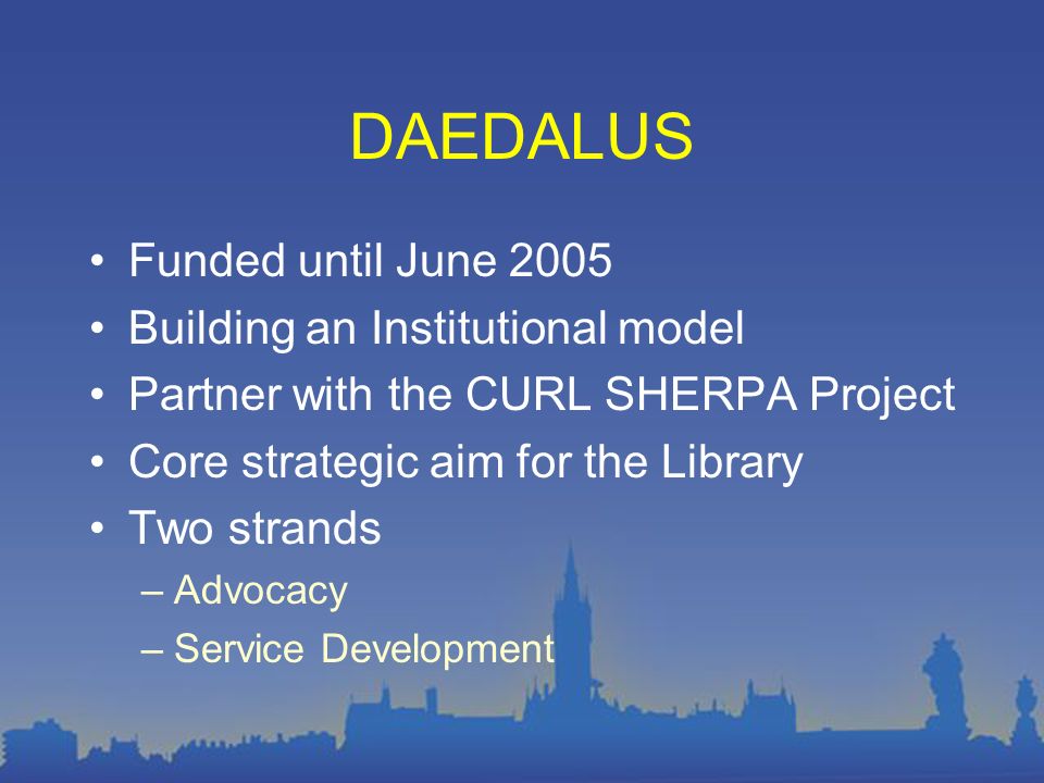 DAEDALUS Funded until June 2005 Building an Institutional model Partner with the CURL SHERPA Project Core strategic aim for the Library Two strands –Advocacy –Service Development