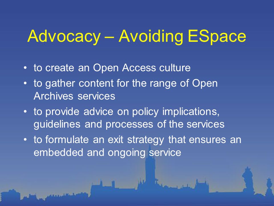 Advocacy – Avoiding ESpace to create an Open Access culture to gather content for the range of Open Archives services to provide advice on policy implications, guidelines and processes of the services to formulate an exit strategy that ensures an embedded and ongoing service