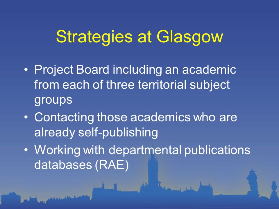 Strategies at Glasgow Project Board including an academic from each of three territorial subject groups Contacting those academics who are already self-publishing Working with departmental publications databases (RAE)